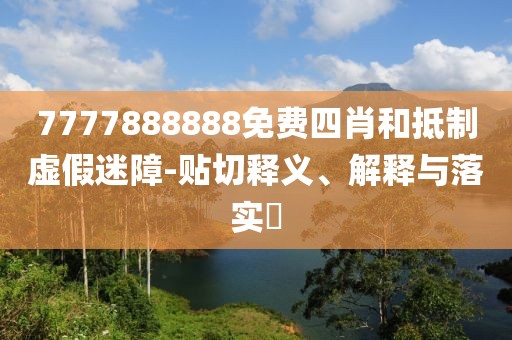 7777888888免费四肖和抵制虚假迷障-贴切释义、解释与落实​