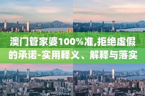 澳门管家婆100%准,拒绝虚假的承诺-实用释义、解释与落实