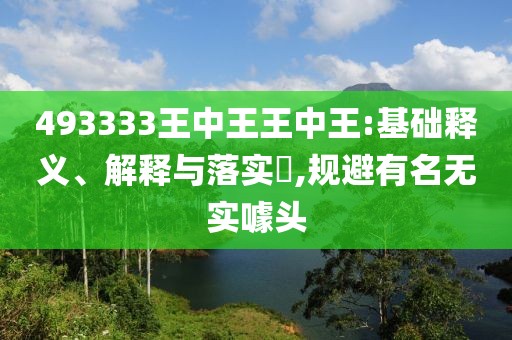 493333王中王王中王:基础释义、解释与落实​,规避有名无实噱头
