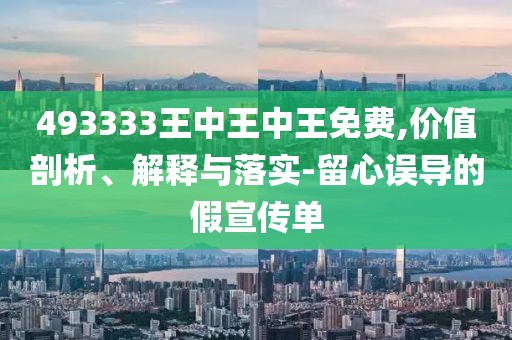 493333王中王中王免费,价值剖析、解释与落实-留心误导的假宣传单